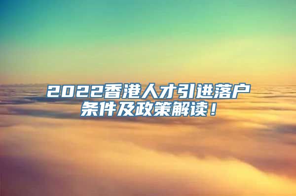 2022香港人才引进落户条件及政策解读！