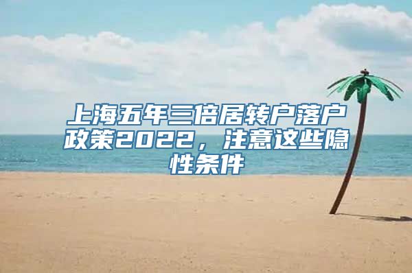 上海五年三倍居转户落户政策2022，注意这些隐性条件