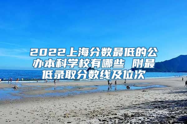 2022上海分数最低的公办本科学校有哪些 附最低录取分数线及位次