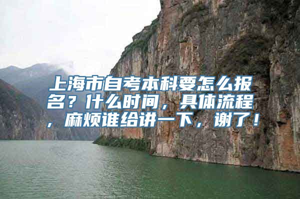 上海市自考本科要怎么报名？什么时间，具体流程，麻烦谁给讲一下，谢了！