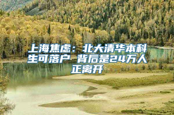 上海焦虑：北大清华本科生可落户 背后是24万人正离开