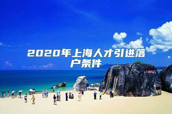 2020年上海人才引进落户条件