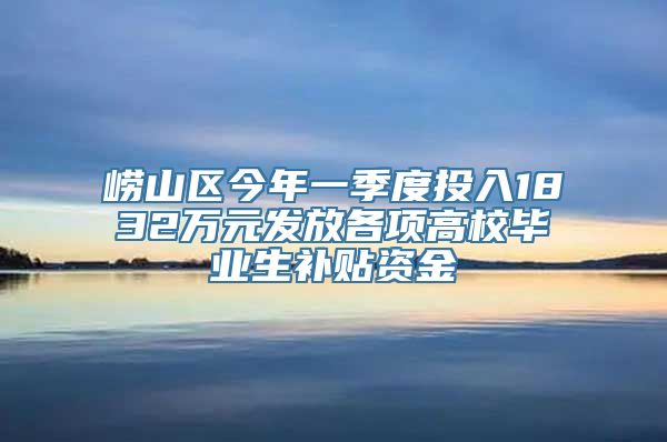 崂山区今年一季度投入1832万元发放各项高校毕业生补贴资金