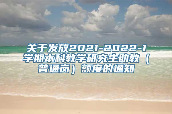 关于发放2021-2022-1学期本科教学研究生助教（普通岗）额度的通知