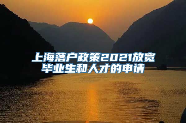 上海落户政策2021放宽毕业生和人才的申请