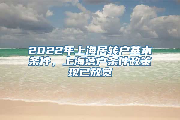 2022年上海居转户基本条件，上海落户条件政策现已放宽