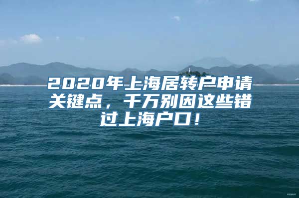 2020年上海居转户申请关键点，千万别因这些错过上海户口！