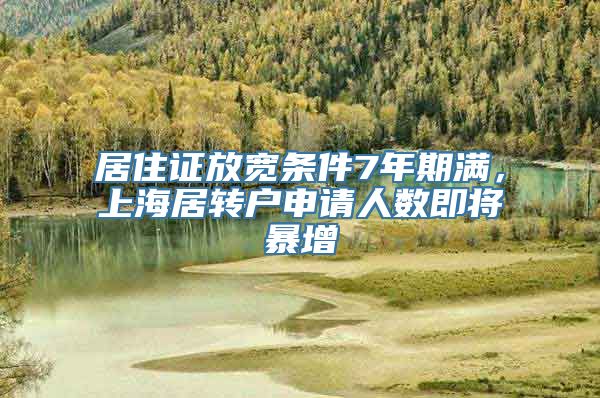 居住证放宽条件7年期满，上海居转户申请人数即将暴增