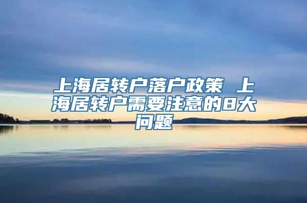 上海居转户落户政策 上海居转户需要注意的8大问题