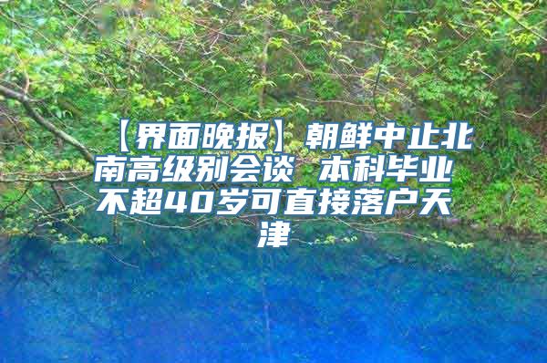 【界面晚报】朝鲜中止北南高级别会谈 本科毕业不超40岁可直接落户天津