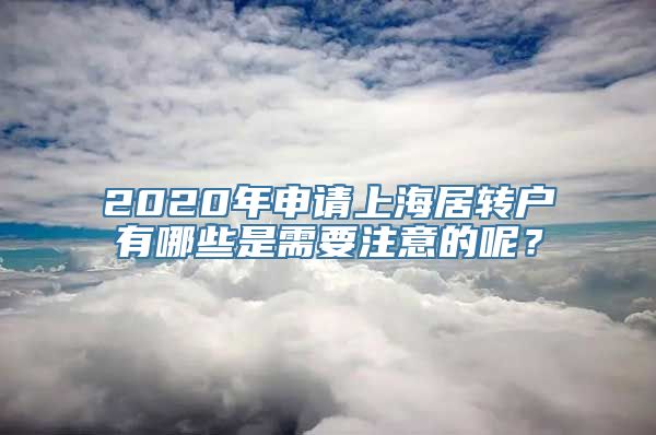 2020年申请上海居转户有哪些是需要注意的呢？