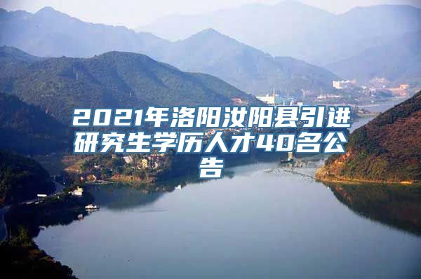 2021年洛阳汝阳县引进研究生学历人才40名公告