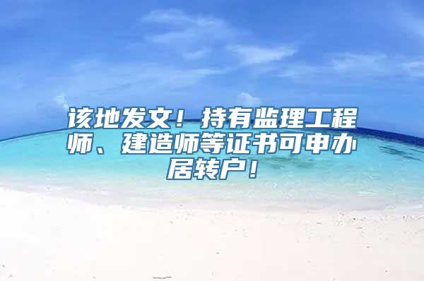 该地发文！持有监理工程师、建造师等证书可申办居转户！