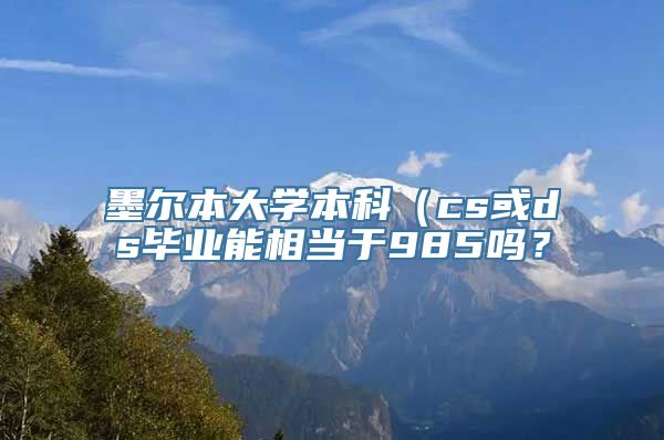 墨尔本大学本科（cs或ds毕业能相当于985吗？