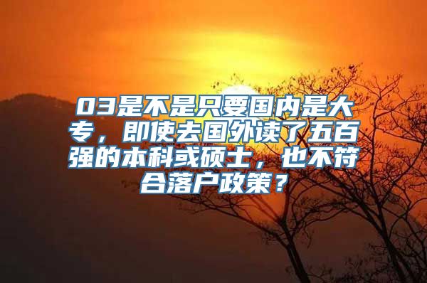 03是不是只要国内是大专，即使去国外读了五百强的本科或硕士，也不符合落户政策？