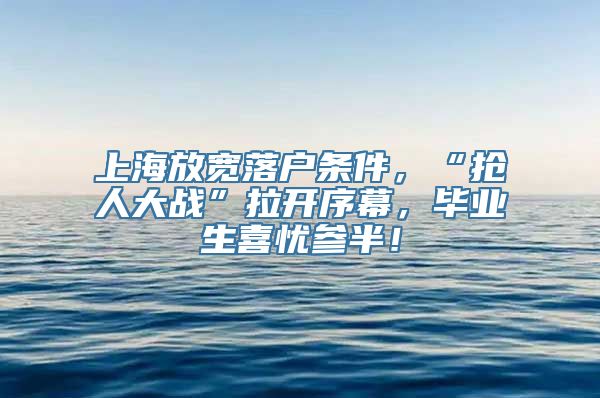 上海放宽落户条件，“抢人大战”拉开序幕，毕业生喜忧参半！