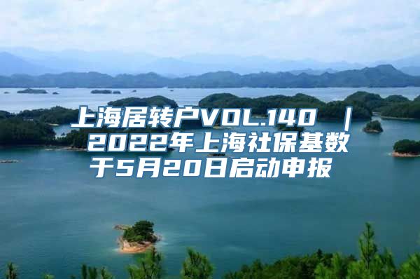 上海居转户VOL.140 ｜ 2022年上海社保基数于5月20日启动申报