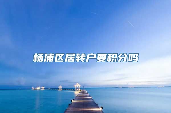 杨浦区居转户要积分吗