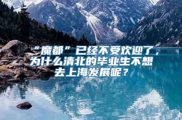 “魔都”已经不受欢迎了，为什么清北的毕业生不想去上海发展呢？