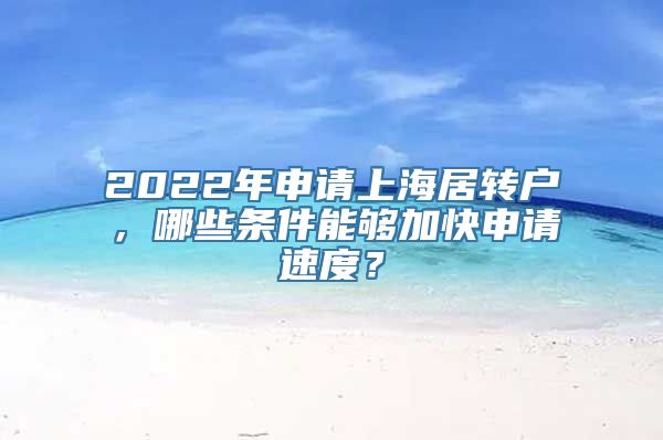 2022年申请上海居转户，哪些条件能够加快申请速度？