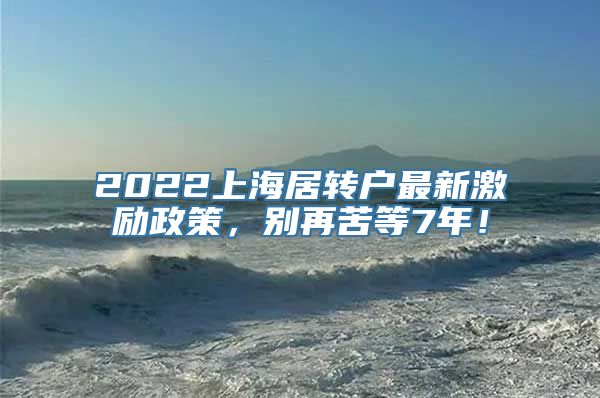 2022上海居转户最新激励政策，别再苦等7年！