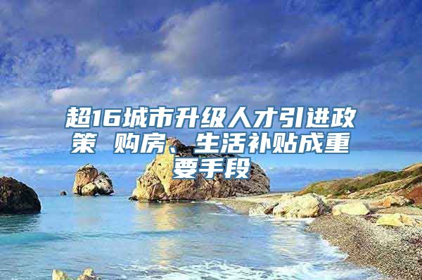 超16城市升级人才引进政策 购房、生活补贴成重要手段