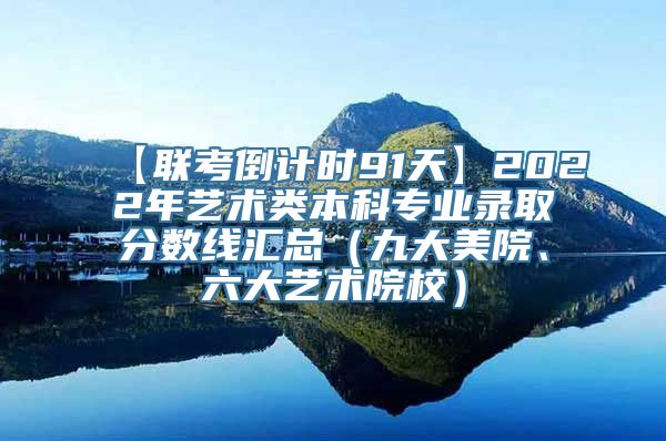 【联考倒计时91天】2022年艺术类本科专业录取分数线汇总（九大美院、六大艺术院校）