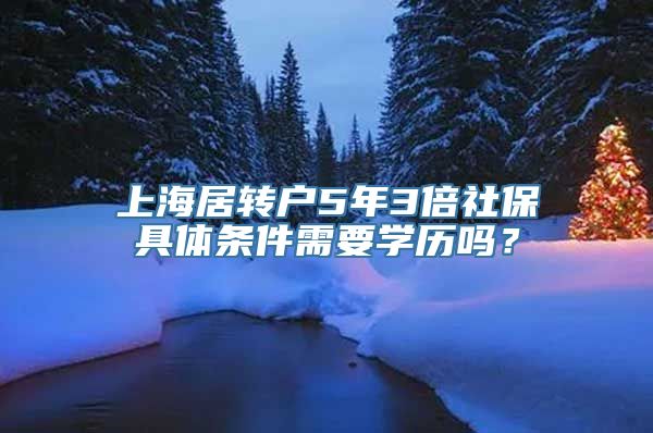 上海居转户5年3倍社保具体条件需要学历吗？