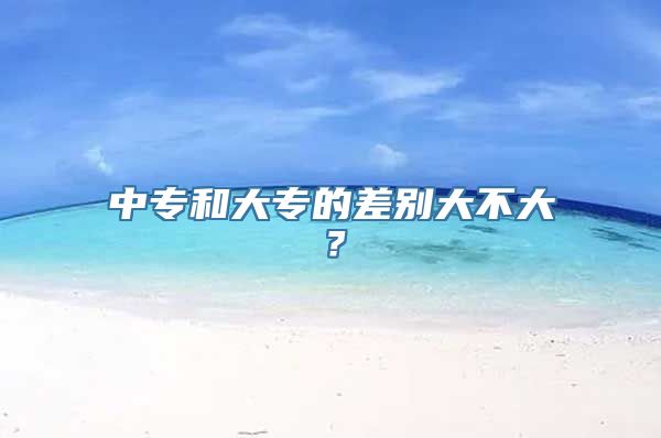 中专和大专的差别大不大？