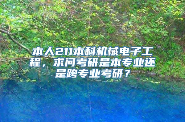 本人211本科机械电子工程，求问考研是本专业还是跨专业考研？