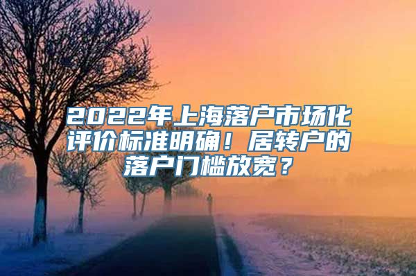 2022年上海落户市场化评价标准明确！居转户的落户门槛放宽？