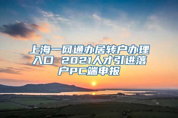 上海一网通办居转户办理入口 2021人才引进落户PC端申报