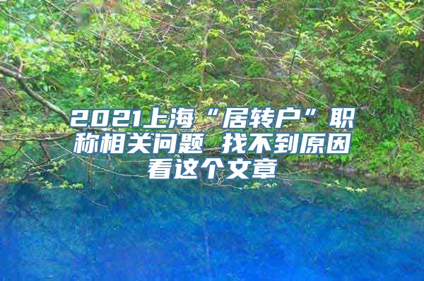 2021上海“居转户”职称相关问题 找不到原因看这个文章