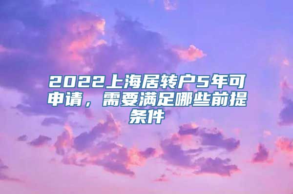 2022上海居转户5年可申请，需要满足哪些前提条件