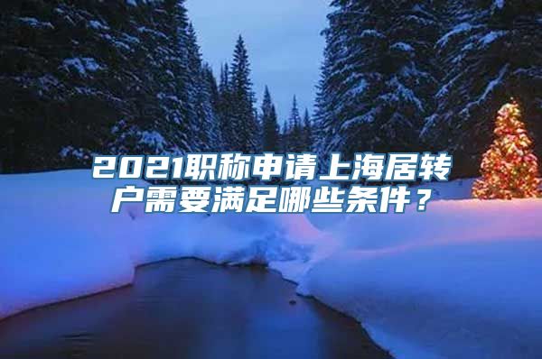 2021职称申请上海居转户需要满足哪些条件？