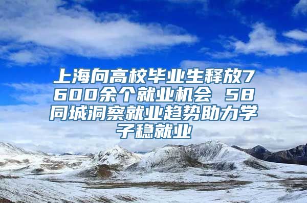 上海向高校毕业生释放7600余个就业机会 58同城洞察就业趋势助力学子稳就业