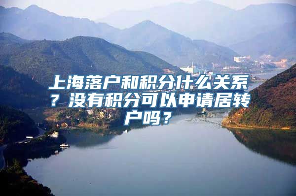 上海落户和积分什么关系？没有积分可以申请居转户吗？