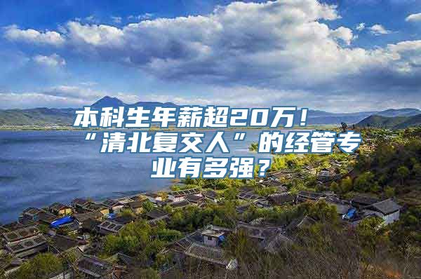 本科生年薪超20万！“清北复交人”的经管专业有多强？