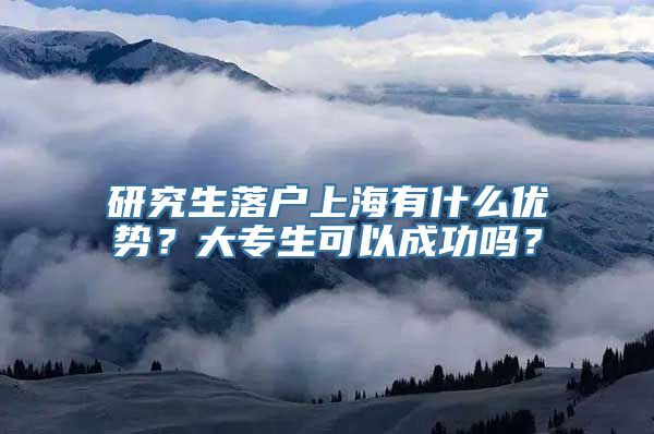 研究生落户上海有什么优势？大专生可以成功吗？