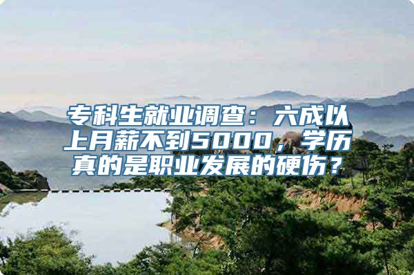 专科生就业调查：六成以上月薪不到5000，学历真的是职业发展的硬伤？