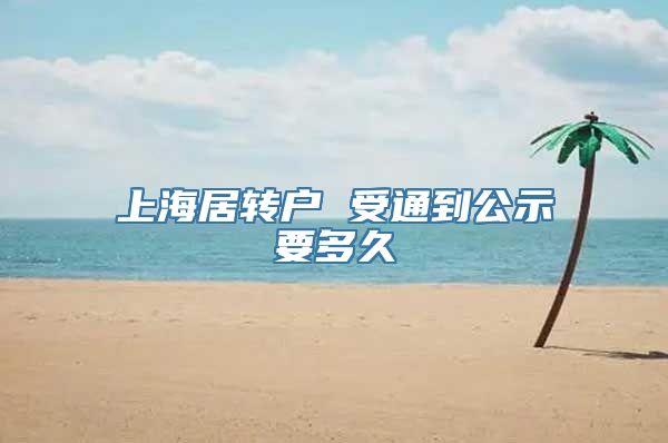 上海居转户 受通到公示要多久