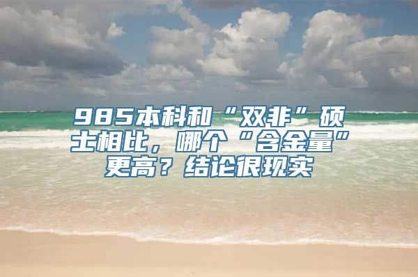 985本科和“双非”硕士相比，哪个“含金量”更高？结论很现实