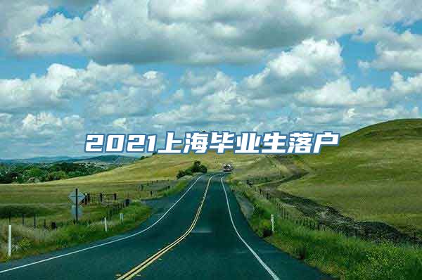 2021上海毕业生落户