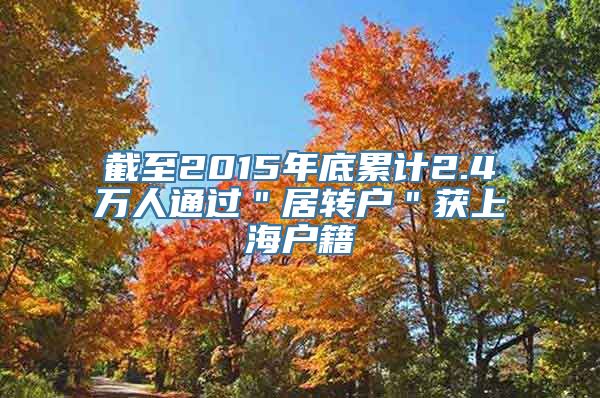 截至2015年底累计2.4万人通过＂居转户＂获上海户籍