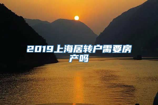 2019上海居转户需要房产吗