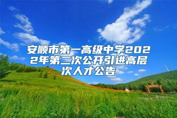 安顺市第一高级中学2022年第二次公开引进高层次人才公告