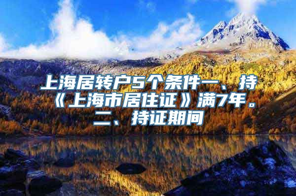 上海居转户5个条件一、持《上海市居住证》满7年。二、持证期间