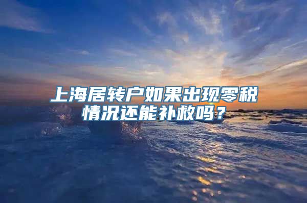 上海居转户如果出现零税情况还能补救吗？