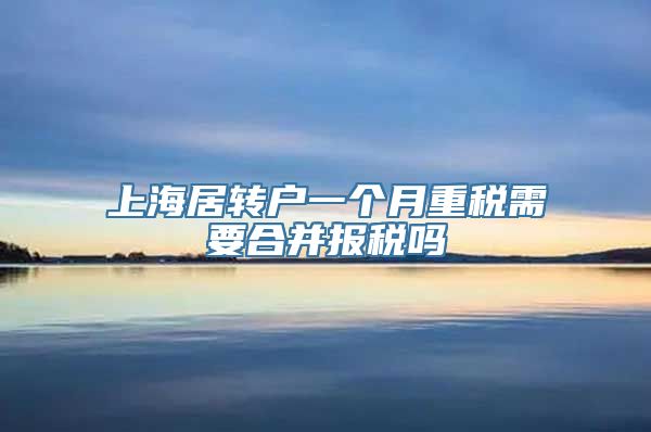 上海居转户一个月重税需要合并报税吗