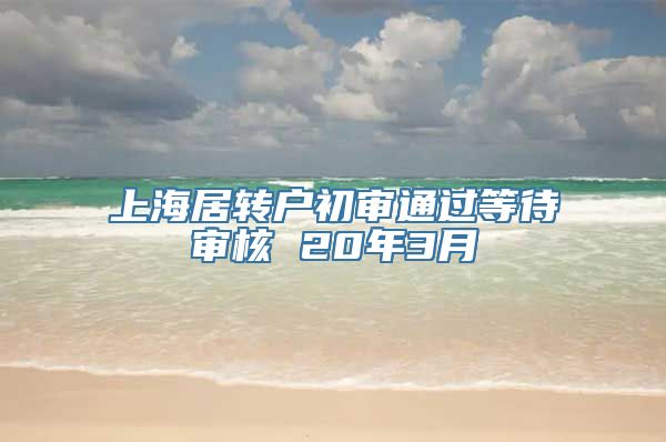 上海居转户初审通过等待审核 20年3月